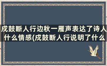 戍鼓断人行边秋一雁声表达了诗人什么情感(戍鼓断人行说明了什么)