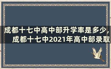 成都十七中高中部升学率是多少,成都十七中2021年高中部录取分