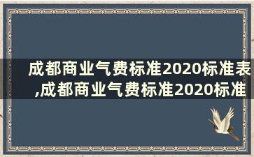 成都商业气费标准2020标准表,成都商业气费标准2020标准表格