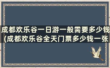 成都欢乐谷一日游一般需要多少钱(成都欢乐谷全天门票多少钱一张)