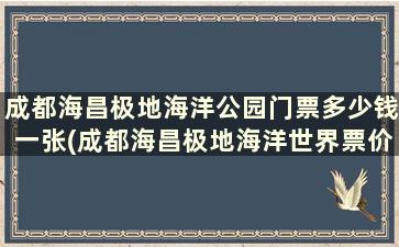 成都海昌极地海洋公园门票多少钱一张(成都海昌极地海洋世界票价)