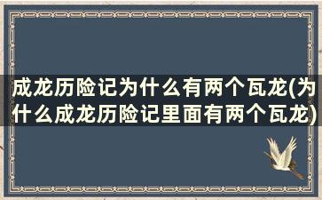 成龙历险记为什么有两个瓦龙(为什么成龙历险记里面有两个瓦龙)