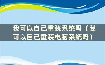 我可以自己重装系统吗（我可以自己重装电脑系统吗）