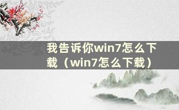 我告诉你win7怎么下载（win7怎么下载）