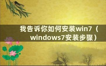 我告诉你如何安装win7（windows7安装步骤）