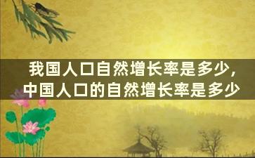 我国人口自然增长率是多少,中国人口的自然增长率是多少