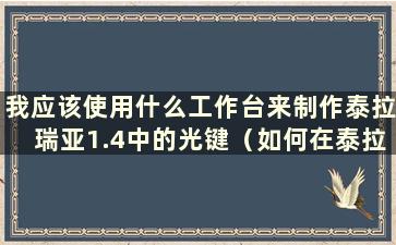 我应该使用什么工作台来制作泰拉瑞亚1.4中的光键（如何在泰拉瑞亚1.3中合成光键）