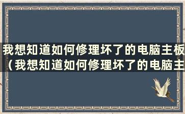 我想知道如何修理坏了的电脑主板（我想知道如何修理坏了的电脑主板）