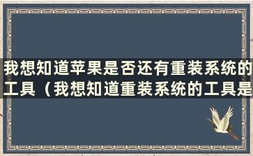 我想知道苹果是否还有重装系统的工具（我想知道重装系统的工具是否还在）