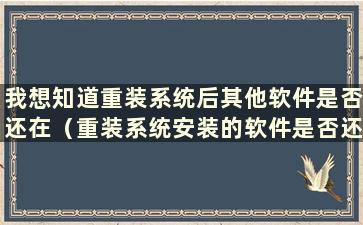 我想知道重装系统后其他软件是否还在（重装系统安装的软件是否还在）