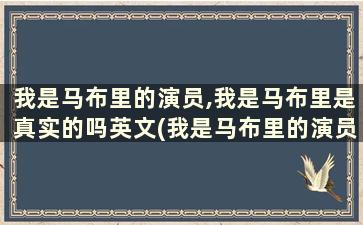 我是马布里的演员,我是马布里是真实的吗英文(我是马布里的演员,我是马布里是真实的吗知乎)