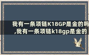 我有一条项链K18GP是金的吗,我有一条项链k18gp是金的吗