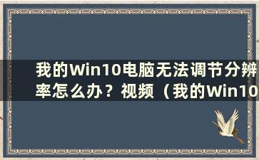 我的Win10电脑无法调节分辨率怎么办？视频（我的Win10电脑无法调节分辨率怎么办）