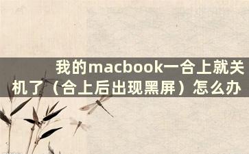 我的macbook一合上就关机了（合上后出现黑屏）怎么办