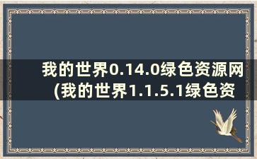 我的世界0.14.0绿色资源网(我的世界1.1.5.1绿色资源网)