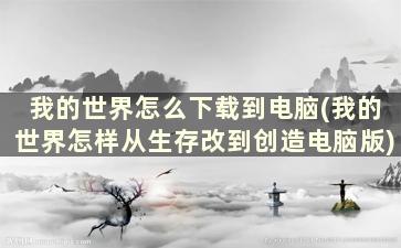 我的世界怎么下载到电脑(我的世界怎样从生存改到创造电脑版)