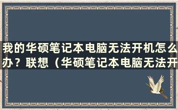 我的华硕笔记本电脑无法开机怎么办？联想（华硕笔记本电脑无法开机怎么办？按哪个键）