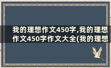 我的理想作文450字,我的理想作文450字作文大全(我的理想作文450字优秀作文)