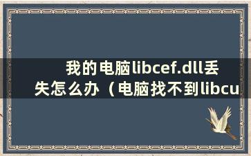 我的电脑libcef.dll丢失怎么办（电脑找不到libcurl.dll）