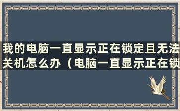 我的电脑一直显示正在锁定且无法关机怎么办（电脑一直显示正在锁定然后关机）