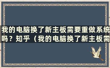 我的电脑换了新主板需要重做系统吗？知乎（我的电脑换了新主板需要重做系统吗？怎么办？）