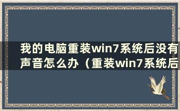 我的电脑重装win7系统后没有声音怎么办（重装win7系统后没有声音怎么办）