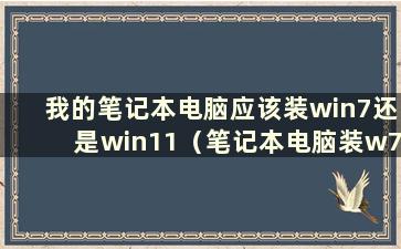 我的笔记本电脑应该装win7还是win11（笔记本电脑装w7好还是w10好）