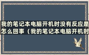 我的笔记本电脑开机时没有反应是怎么回事（我的笔记本电脑开机时根本没有反应）