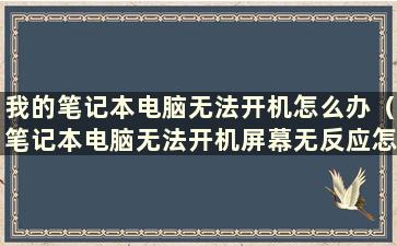 我的笔记本电脑无法开机怎么办（笔记本电脑无法开机屏幕无反应怎么办）