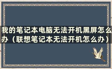 我的笔记本电脑无法开机黑屏怎么办（联想笔记本无法开机怎么办）