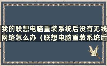 我的联想电脑重装系统后没有无线网络怎么办（联想电脑重装系统后无法上网）