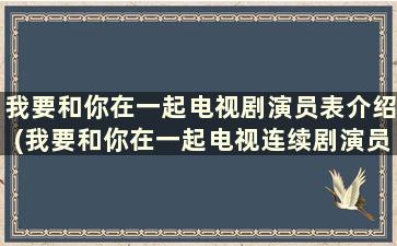 我要和你在一起电视剧演员表介绍(我要和你在一起电视连续剧演员)