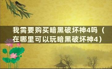 我需要购买暗黑破坏神4吗（在哪里可以玩暗黑破坏神4）