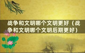 战争和文明哪个文明更好（战争和文明哪个文明后期更好）