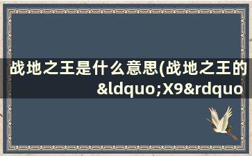 战地之王是什么意思(战地之王的“X9”和“X5”是什么意思)