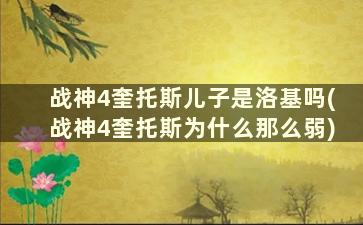 战神4奎托斯儿子是洛基吗(战神4奎托斯为什么那么弱)