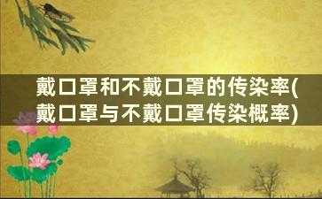 戴口罩和不戴口罩的传染率(戴口罩与不戴口罩传染概率)