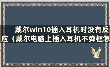 戴尔win10插入耳机时没有反应（戴尔电脑上插入耳机不弹框怎么办）