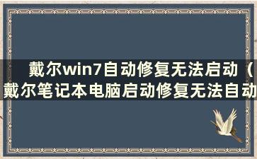 戴尔win7自动修复无法启动（戴尔笔记本电脑启动修复无法自动修复这台电脑怎么办）