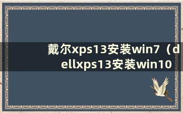 戴尔xps13安装win7（dellxps13安装win10）