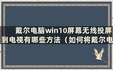 戴尔电脑win10屏幕无线投屏到电视有哪些方法（如何将戴尔电脑屏幕无线投屏到电视）