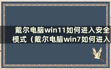 戴尔电脑win11如何进入安全模式（戴尔电脑win7如何进入安全模式）