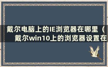 戴尔电脑上的IE浏览器在哪里（戴尔win10上的浏览器设置在哪里）