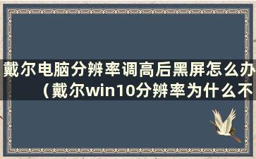 戴尔电脑分辨率调高后黑屏怎么办（戴尔win10分辨率为什么不能调整）