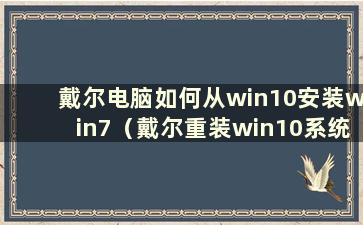 戴尔电脑如何从win10安装win7（戴尔重装win10系统教程）