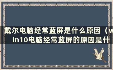 戴尔电脑经常蓝屏是什么原因（win10电脑经常蓝屏的原因是什么）