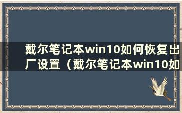 戴尔笔记本win10如何恢复出厂设置（戴尔笔记本win10如何恢复出厂设置教程）