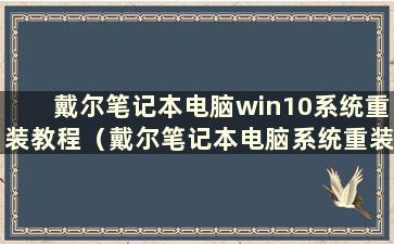 戴尔笔记本电脑win10系统重装教程（戴尔笔记本电脑系统重装步骤）