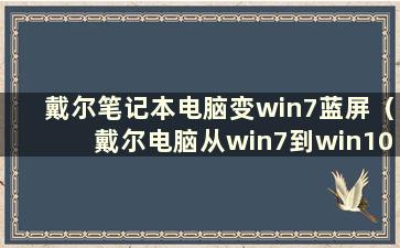 戴尔笔记本电脑变win7蓝屏（戴尔电脑从win7到win10需要改什么bios）