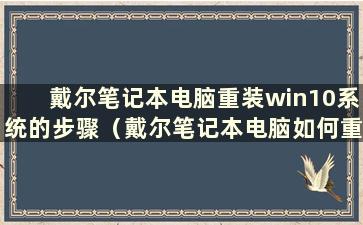 戴尔笔记本电脑重装win10系统的步骤（戴尔笔记本电脑如何重装系统）